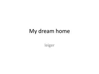 My dream home
leiger
 