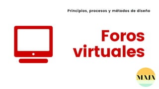 Principios, procesos y métodos de diseño
Foros
virtuales
 