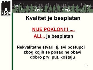 Kvalitet je besplatan NIJE POKLON!!! .... ALI ...  je besplatan Nekvalitetne stvari, tj. svi postupci zbog kojih se posao ne obavi dobro prvi put, ko š taju 