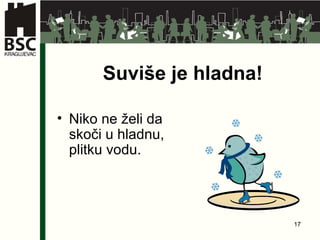 Suviše je hladna! Niko ne želi da skoči u hladnu ,  plitku vodu . 