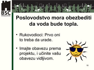 Poslovodstvo mora obezbediti da voda bude topla . Rukovodioci :  Prvo oni to treba da urade . Ima jte  obavezu prema projektu ,  i učinite vašu obavezu vidljivom. 