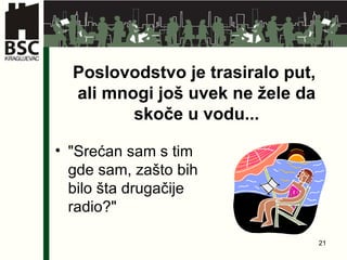 Poslovodstvo je trasiralo put,  ali mnogi još uvek ne žele da skoče u vodu. .. " Srećan sam s tim gde sam ,  zašto bih bilo šta drugačije radio ?" 