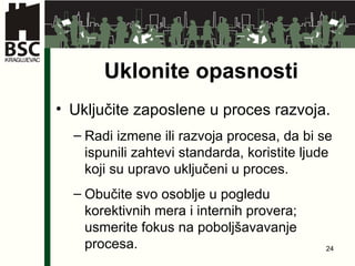 Uklonite opasnosti Uključite zaposlene u proces razvoja. Radi izmene ili razvoja procesa,   da bi se ispunili zahtevi standarda, koristite ljude koji su upravo uključeni u proces. Obučite svo osoblje u pogledu korektivnih mera   i internih provera ;  usmerite fokus na poboljšavavanje procesa. 