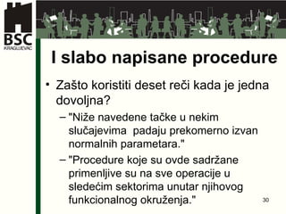 I slabo napisane procedure Zašto koristiti deset reči kada je jedna dovoljna ? " Niže navedene tačke u nekim slučajevima  padaju prekomerno izvan normalnih parametara ." " Procedure koje su ovde sadržane primenljive su na sve operacije u sledećim sektorima unutar njihovog funkcionalnog okruženja ." 