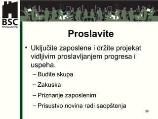 Proslavite Uključite zaposlene i držite projekat vidljivim proslavljanjem progresa i uspeha . Budite skupa Zakuska Priznanje zaposlenim Prisustvo novina radi saopštenja 