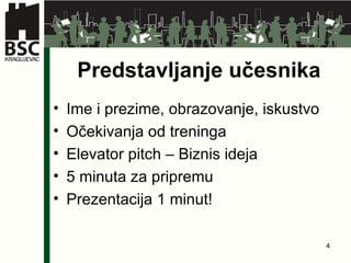 Predstavljanje učesnika Ime i prezime, obrazovanje, iskustvo Očekivanja od treninga Elevator pitch  – Biznis ideja 5 minut a za pripremu Prezentacija  1 minut! 