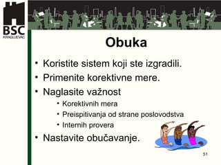Obuka Koristite sistem koji ste izgradili . Primenite korektivne mere . Naglasite važnost Korektivnih mera Preispitivanja od strane poslovodstva   Internih provera Nastavite obučavanje . 