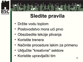 Sledite pravila Držite vodu toplom Poslovodstvo mora ući prvo Obezbedite lekcije plivanja Koristite trenera   Načinite procedure lakim za primenu   Uključite  " kreativne "  sektore Koristite upravljački tim 