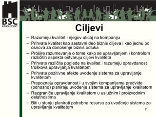 Ciljevi Razum e ju kvalitet i njegov uticaj na kompaniju Prihvate kvalitet kao sastavni deo biznis ciljeva i kao jednu od osnova za donošenje biznis odluka Prošire razumevanje o tome kako se upravljanjem i kontrolom različitih aspekta ostvaruju ciljevi kvaliteta  Prihvate različite poglede na kvalitet i razum e ju opravdanost troškova upravljanja kvalitetom Prihvate pozitivne efekte uvođenje sistema za upravljanje kvalitetom  Prepoznaju opravdanost i u svojim kompanijama predvide (odnosno) planiraju uvođenje sistema za upravljanje kvalitetom Razgraniče upravljanje kvalitetom u uslužnim i proizvodnim delatnostima Biti u stanju planirati potrebne resurse za uvođenje sistema za upravljanje kvalitetom  