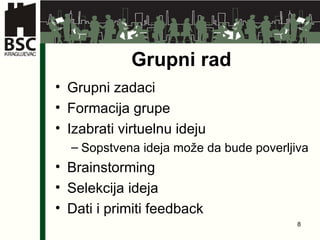 Grupni rad Grupni zadaci Formacija grupe Izabrati virtuelnu ideju Sopstvena ideja mo že da bude poverljiva Brainstorming Selekcija ideja Dati i primiti  feedback 