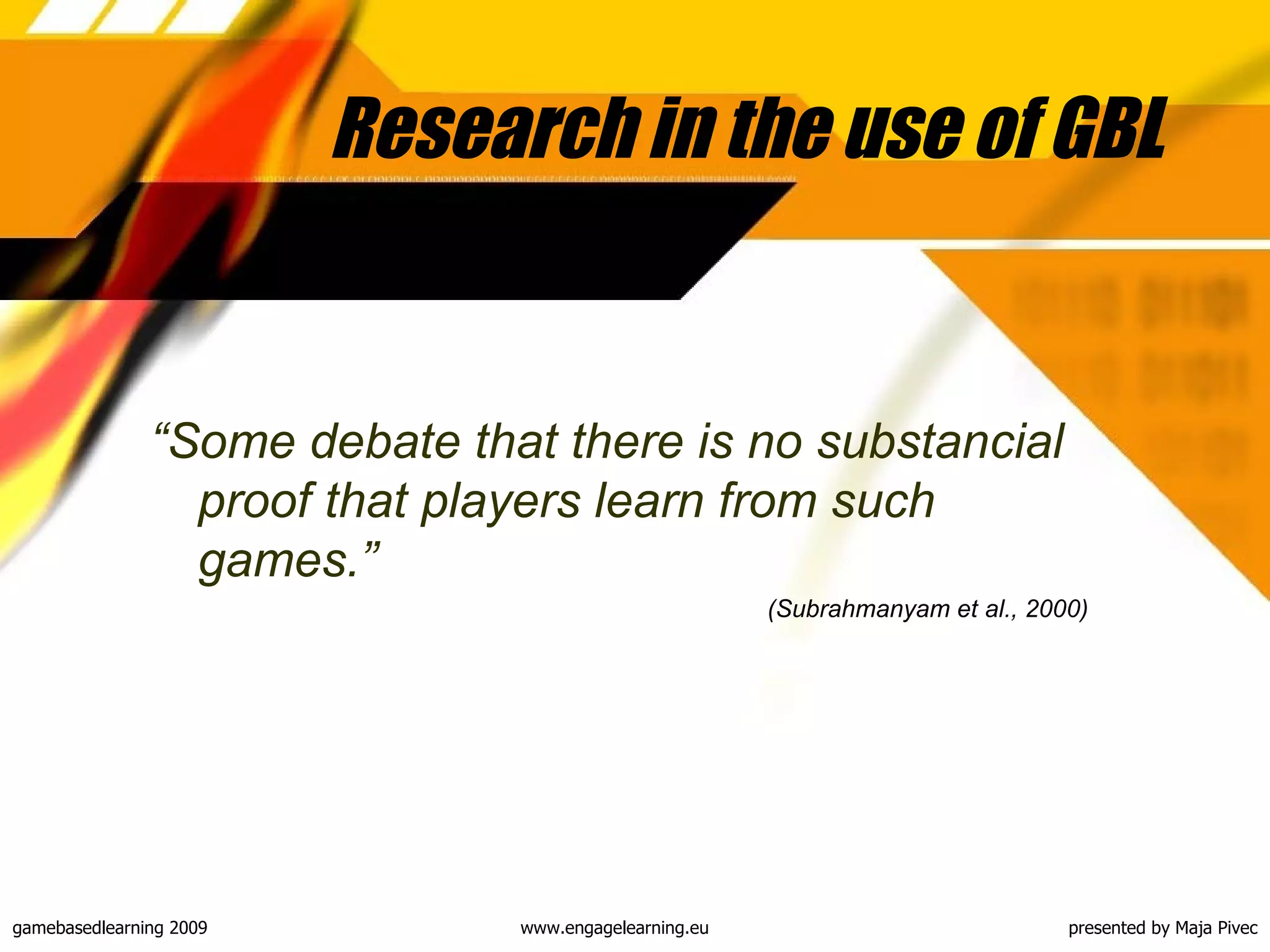 Research in the use of GBL “ Some debate that there is no substancial proof that players learn from such games .” ( Subrahmanyam et al., 2000) 