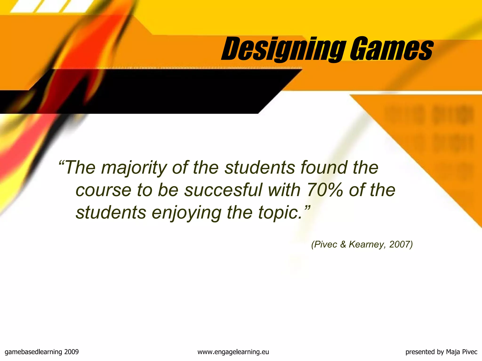 Designing Games  “ The majority of the students found the course to be succesful with 70% of the students enjoying the topic .” (Pivec & Kearney, 2007) 