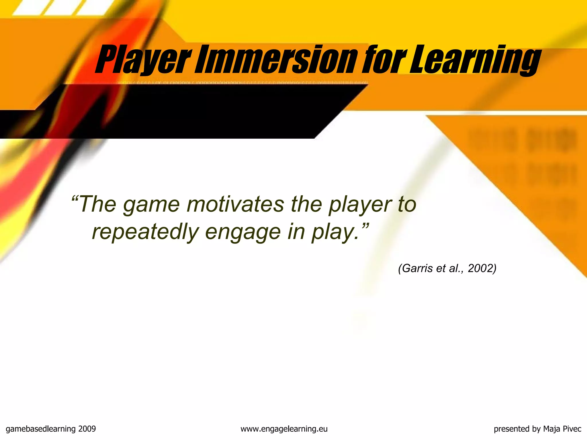 Player Immersion for Learning “ The game motivates the player to repeatedly engage in play .” (Garris et al., 2002)   