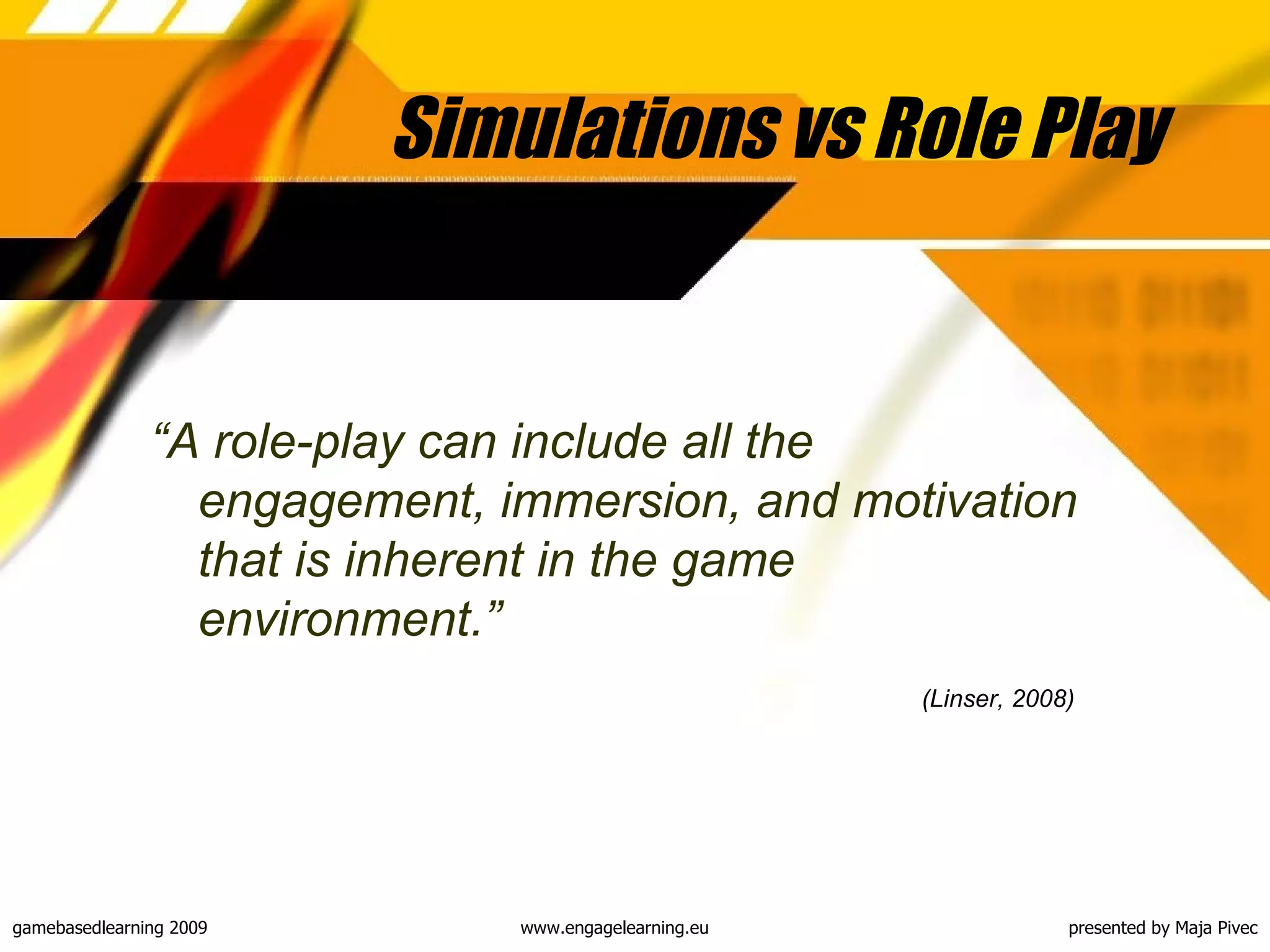Simulations vs Role Play “ A role-play can include all the engagement, immersion, and motivation that is inherent in the game environment .” (Linser, 2008)   
