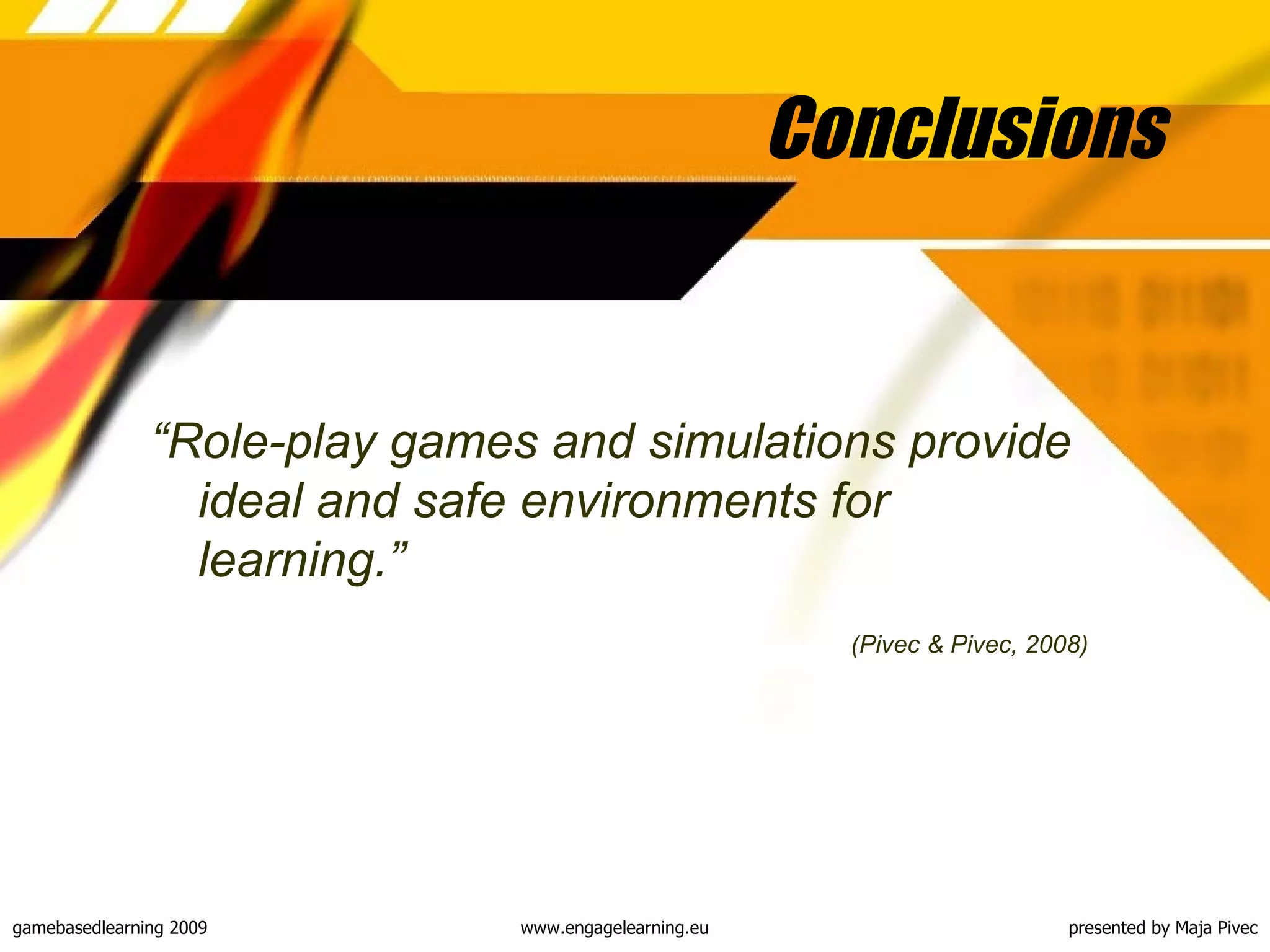 Conclusions “ Role-play games and simulations provide ideal and safe environments for learning .” (Pivec & Pivec, 2008) 