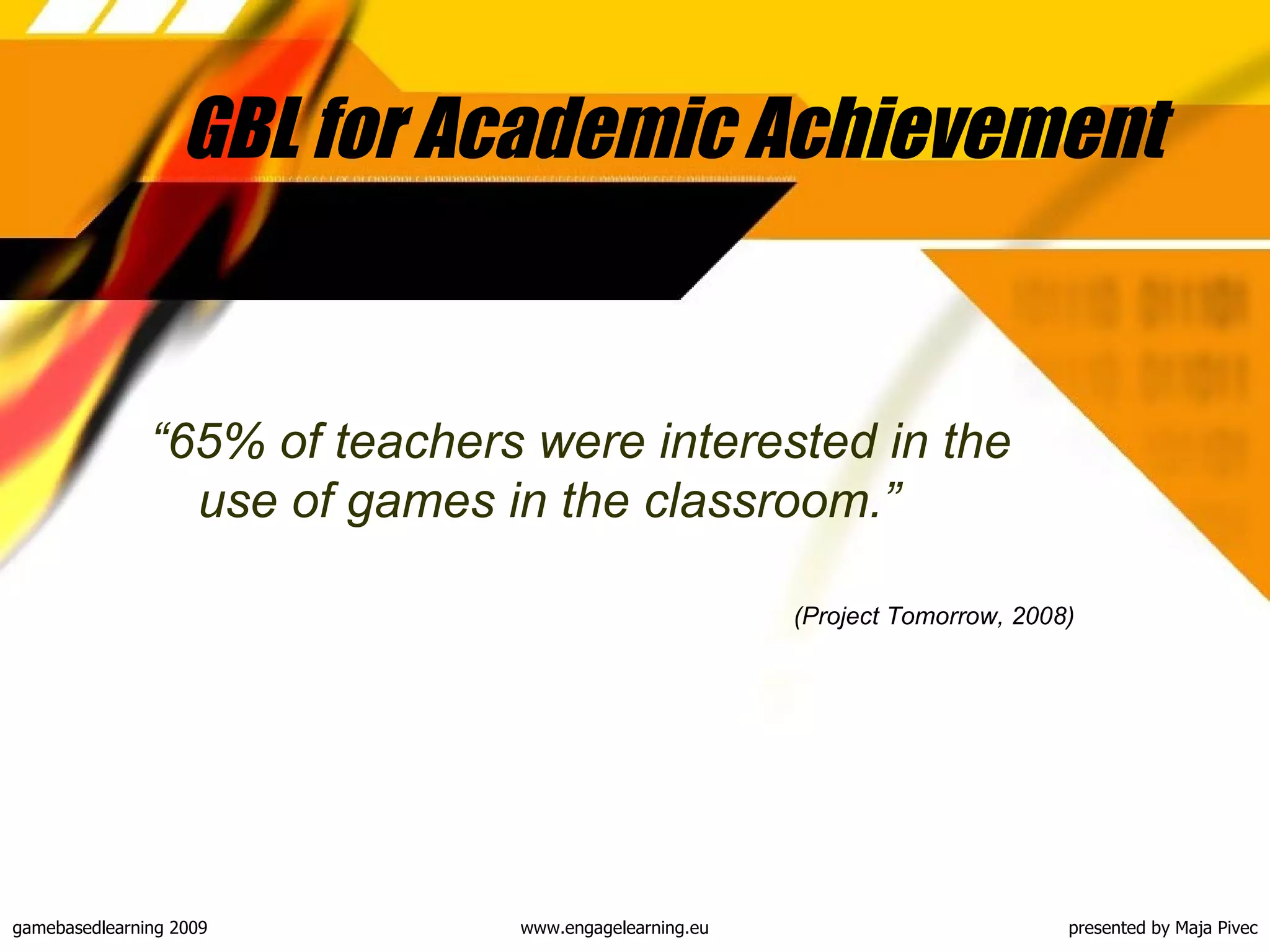 GBL for Academic Achievement “ 65% of teachers were interested in the use of games in the classroom .” (Project Tomorrow, 2008)   