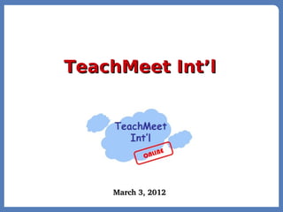 TeachMeet Int’l




    March 3, 2012
 