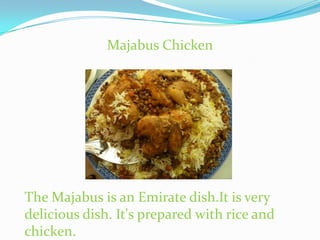 Majabus Chicken The Majabus is an Emirate dish.It is very delicious dish. It's prepared with rice and chicken. 