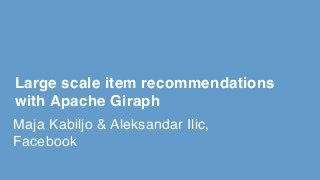 Maja Kabiljo & Aleksandar Ilic,
Facebook
Large scale item recommendations
with Apache Giraph
 