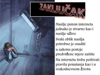 Nasilje putem interneta jednako je stvarno kao i nasilje uživo  Svaki oblik nasilja potrebno je osuditi  u zakonu postoje predviđene mjere zaštite  Na internetu treba poštivati pravila ponašanja kao i u svakodnevnom životu  