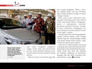MAJALAH DETIK 3 - 9 NOVEMBER 2014
TIMEKONOMI EKONOMI
pasar modal, mengatakan pengalaman
sebagai menteri pada masa pemerintahan
pertama Susilo Bambang Yudhoyono akan
menjadi modal memimpin koordinasi bidang
ekonomi.
Absen lima tahun di luar kabinet juga tidak
akan menjadi penghalang. “Selama 5 tahun
tak menjabat menteri pun saya membantu
Wakil Presiden Boediono menjadi tim kajian
strategis,” ucapnya.
Meski secara umum melontarkan kritik,
Supriyadi memandang positif nama Rahmat
Gobel, yang menjadi Menteri Perdagangan,
karena ia berpengalaman memimpin
perusahaan distributor Panasonic. “Dengan
ia masuk Kementerian Perdagangan, kan
berarti banyak tuh produk yang bisa dia jual
ke luar negeri,” ucapnya.
RahmatGobelsendirisudahmengungkapkan
sejumlah prioritas kerjanya. Selain menjaga
stabilitas harga dan menyeimbangkan barang
yang diimpor dengan ekspor, katanya, “(Juga)
membentuk koalisi promosi nasional.”
Sementara itu, Fahrial menyebut nama yang
ia pandang cocok, seperti Bambang Soemantri
BrodjonegoroyangmenjadiMenteriKeuangan.
“Beliau cukup saya kenal dan beberapa
kali berdiskusi dengannya di Kementerian
Keuangan, jadi saya sedikit memahami arah
pemikirannya,” ucapnya. n BUDI ALIMUDDINADI / ANTARA
Rahmat Gobel (berbatik
merah) dalam sebuah
acara di pabrik Toyota di
Karawang, Jawa Barat.
Analis menyebut Rahmat
cukup pas sebagai Menteri
Perdagangan.
MAJALAH DETIK 3 - 9 NOVEMBER 2014
 