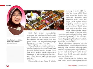 MAJALAH DETIK 3 - 9 NOVEMBER 2014
BISNIS
Chilli Pari enggan membeberkan
omzetnya. Tapi paket pernikahan komplet
yang ditawarkan saat ini, mulai foto prani-
kah, dekorasi, makanan, sampai mobil pen-
gantin, mereka jual dengan rentang harga
Rp 56,6-99,9 juta untuk 1.000 tamu.
Untuk tahun depan, mereka sudah meren-
canakan harga paket itu naik sehingga harga
termurah Rp 69,9 juta dan tertinggi Rp 121
juta. “Harga tersebut masuk kategori kelas
menengah ke atas untuk pasar Kota Solo,”
kata Monie Wibowo, Manajer Pemasaran
Chilli Pari.
Dibandingkan dengan harga di Jakarta,
memang ini sedikit lebih mu-
rah. Tapi hanya sedikit. Salah
satu perusahaan katering dan
perencana pernikahan yang
terkenal di Jakarta, Tidar’s, mis-
alnya. Untuk hajatan standar
di gedung pertemuan, seperti
di Kementerian Sosial—salah
satu gedung yang laris untuk
pesta nikah—mereka mema-
sang harga Rp 93 juta untuk
1.000 tamu. Jika tamunya 500 orang, paket
standar seharga Rp 68 juta. “Ini belum ter-
masuk charge gedung,” kata Retno Susdiarti,
pendiri dan pemilik Tidar’s.
Retno mengatakan, tiap pekan rata-rata
mereka melayani lima pesta pernikahan. Ia
memang tidak bersedia mengungkapkan
omzetnya. Tapi, dengan hitungan sederhana,
jika lima pesta itu mengambil paket standar
dengan biaya Rp 68 juta, dalam sepekan
omzetnya Rp 340 juta.
Nama Tidar’s berasal dari singkatan “tiga
dara” karena Retno adalah tiga bersaudara
Retno Susdiarti, pemilik dan
pendiri Tidar's Catering
DOK. TIDAR,S CATERING
BISNIS
 