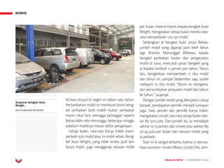 MAJALAH DETIK 3 - 9 NOVEMBER 2014
BISNIS
bil baru terjual di ne­geri ini dalam satu tahun.
Pertambahan mobil ini membuat bisnis beng-
kel perbaikan bodi mobil—bukan perbaikan
mesin—ikut laris sehingga pe­langgan seperti
Baharuddin rela menunggu beberapa minggu
sebelum mobilnya masuk daftar pengerjaan.
Setiap bulan, rata-rata Karya Indah mem-
perbaiki 300 mobil atau 10 mobil sehari. Beng-
kel Auto Wright, yang tidak terlalu jauh dari
Karya Indah, juga menggarap ratusan mobil
per bulan. Haerul Hasmi, kepala bengkel Auto
Wright, me­ngatakan setiap bulan mereka rata-
rata memperbaiki 120-130 mobil.
Sedangkan di bengkel Auto 2000 Bekasi,
jumlah mobil yang digarap jauh lebih besar
lagi. Brantas Manunggal Wibowo, kepala
bengkel perbaikan badan dan pengecatan
mobil di sana, mencatat pasar bengkel yang
ia kepalai tumbuh 11 persen per tahun. Tahun
lalu, bengkelnya memperbaiki 11 ribu mobil
dan tahun ini, sampai September saja, sudah
melayani 13 ribu mobil. “Bisnis ini mengekor
dari pertumbuhan penjualan mobil dari tahun
ke tahun,” ucapnya.
Dengan jumlah mobil yang dikerjakan cukup
banyak, pendapatan pemilik menjadi lumayan
juga. Yadi, pendiri dan pemilik Karya Indah,
mengatakan omzet rata-rata setiap bulan seki-
tar Rp 300 juta. Dari jumlah itu, ia mendapat
sekitar 10-15 persen dari omzet atau sekitar Rp
30-45 juta per bulan dari ra­tusan mobil yang
ia perbaiki.
Saat ini ia sangat terbantu karena 21 perusa-
haan asuransi—mulai Allianz, Garda Oto, sam-
BISNIS
Suasana bengkel Auto
Wright.
BUDI ALIMUDDIN/DETIKCOM
 