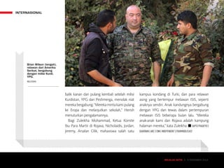 INTERNASIONAL
MAJALAH DETIK 3 - 9 NOVEMBER 2014MAJALAH DETIK 3 - 9 NOVEMBER 2014
balik kanan dan pulang kembali setelah milisi
Kurdistan, YPG dan Peshmerga, menolak niat
merekabergabung.“Merekamintakamipulang
ke Eropa dan melanjutkan sekolah,” Herish
menuturkan pengalamannya.
Bagi Zuleikha Mohammad, Ketua Komite
Ibu Para Martir di Rojava, Nicholaidis, Jordan,
Jeremy, Arsalan Cilik, mahasiswa salah satu
kampus kondang di Turki, dan para relawan
asing yang bertempur melawan ISIS, seperti
anaknya sendiri. Anak kandungnya bergabung
dengan YPG dan tewas dalam pertempuran
melawan ISIS beberapa bulan lalu. “Mereka
anak-anak kami dan Rojava adalah kampung
halaman mereka,” kata Zuleikha. ■ SAPTO PRADITYO |
GUARDIAN | ABC | CNN | INDEPENDENT | YOURMIDDLEEAST
Brian Wilson (tengah),
relawan dari Amerika
Serikat, bergabung
dengan milisi Kurdi,
YPG.
REUTERS
 