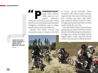 INTERNASIONAL
MAJALAH DETIK 3 - 9 NOVEMBER 2014
“P
EMBERONTAKAN”
warga Gizab melawan
Taliban pada Juni 2010
dipantik “perebutan”
uang senilai sekitar Rp 230 juta. Lalay, seorang
pemiliktokodiGizab,bersamaparakerabatdan
tetangganya mendapatkan uang itu sebagai
kompensasi dari pemerintah Afganistan.
Sejumlah milisi Taliban meminta Lalay
menyerahkan uang itu. “Uang dari pemerintah
itu haram,” seorang komandan Taliban
memberikan dalih. Lalay tak paham omongan
sang komandan. “Jika uang ini terlarang untuk
kami, mestinya juga haram bagi kalian,”
Lalay menjawab perintah komandan Taliban.
Tersinggungolehjawabannya,Talibanmenahan
saudara laki-laki dan ayah Lalay.
KalapolehtindakanTaliban,Lalaytakberpikir
panjang. Bersama belasan kerabatnya, mereka
melawanmilisiTalibandengansenjataseadanya.
Di pinggir kota, mereka menangkap seorang
anggota Taliban. “Sudah cukup kami ditindas
mereka,” kata Lalay, geram. Melihat kenekatan
MAJALAH DETIK 3 - 9 NOVEMBER 2014
Sekelompok milisi
Taliban mengendarai
sepeda motor di
sebuah kota di
Afganistan, Juli 2009.
REUTERS
 
