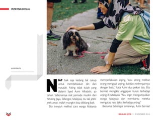 INTERNASIONAL
MAJALAH DETIK 3 - 9 NOVEMBER 2014
N
IAT baik saja kadang tak cukup
untuk membebaskan diri dari
masalah. Paling tidak itulah yang
dialami Syed Azmi Alhabshi, 30
tahun. Sebenarnya niat pemuda muslim dari
Petaling Jaya, Selangor, Malaysia, itu tak jelek-
jelek amat, malah mungkin bisa dibilang baik.
Dia trenyuh melihat cara warga Malaysia
memperlakukan anjing. “Aku sering melihat
orang mengusir anjing, bahkan melemparinya
dengan batu,” kata Azmi dua pekan lalu. Dia
berniat mengikis anggapan buruk terhadap
anjing di Malaysia. “Aku ingin mengumpulkan
warga Malaysia dan membantu mereka
mengatasi rasa takut terhadap anjing.”
Bersama beberapa temannya, Azmi berniat
KLCOCONUTS
 