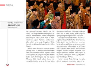 MAJALAH DETIK 3 - 9 NOVEMBER 2014
NASIONAL
hak prerogatif presiden. Namun soal Pra-
mono, Eva mengungkapkan rekannya itu tak
menjadi menteri karena kehendak Megawati
Soekarnoputri. Ketua Umum PDIP itu mem-
inta Pram—sapaan Pramono—kembali men-
jabat sekjen partai yang ditinggalkan Tjahjo
Kumolo, yang didapuk sebagai Menteri Dalam
Negeri.
Adapun nama Maruarar, menurut seorang
petinggi partai itu, awalnya direkomendasikan
oleh Rini Soemarno, mantan Kepala Staf Tim
Transisi Jokowi-JK, yang kini menjabat Menteri
Badan Usaha Milik Negara. Tapi Ara―sapaan
Maruarar―tidak masuk kabinet karena me-
mang tak diusulkan partainya. Ara juga belum
bisa dimintai konfirmasi. Dihubungi beberapa
waktu lalu, ia bilang sedang sibuk mengurus
ayahnya yang sedang berobat di Singapura.
Sedangkan Hasto saat ditemui di acara ul-
ang tahun ke-50 Partai Golkar di Kemayoran,
Selasa pekan lalu, membenarkan namanya,
bersama beberapa kolega partainya, termasuk
yang dimintakan rekomendasi ke KPK dan
PPATK. Namun bekas Deputi Tim Transisi ini
mengaku tak tahu mengapa dirinya tak lolos
menjadi pembantu presiden. Meski begitu, ia
tak kecewa. “Penugasan utama saya di partai,”
kata Wakil Sekjen PDIP ini.
Hampir senada, Teras Narang mengaku
diminta Megawati menunaikan tugasnya se-
Pelantikan menteri-menteri
Kabinet Kerja di Istana
Negara, Senin (27/10).
BEAWIHARTA/REUTERS
 