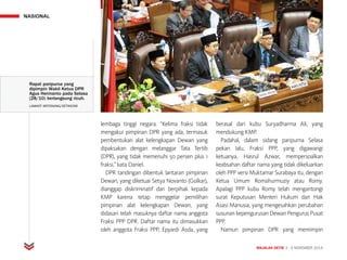 NASIONAL
MAJALAH DETIK 3 - 9 NOVEMBER 2014
lembaga tinggi negara. “Kelima fraksi tidak
mengakui pimpinan DPR yang ada, termasuk
pembentukan alat kelengkapan Dewan yang
dipaksakan dengan melanggar Tata Tertib
(DPR), yang tidak memenuhi 50 persen plus 1
fraksi,” kata Daniel.
DPR tandingan dibentuk lantaran pimpinan
Dewan, yang diketuai Setya Novanto (Golkar),
dianggap diskriminatif dan berpihak kepada
KMP karena tetap menggelar pemilihan
pimpinan alat kelengkapan Dewan, yang
didasari telah masuknya daftar nama anggota
Fraksi PPP DPR. Daftar nama itu dimasukkan
oleh anggota Fraksi PPP, Epyardi Asda, yang
berasal dari kubu Suryadharma Ali, yang
mendukung KMP.
Padahal, dalam sidang paripurna Selasa
pekan lalu, Fraksi PPP, yang digawangi
ketuanya, Hasrul Azwar, mempersoalkan
keabsahan daftar nama yang tidak dikeluarkan
oleh PPP versi Muktamar Surabaya itu, dengan
Ketua Umum Romahurmuziy atau Romy.
Apalagi PPP kubu Romy telah mengantongi
surat Keputusan Menteri Hukum dan Hak
Asasi Manusia, yang mengesahkan perubahan
susunan kepengurusan Dewan Pengurus Pusat
PPP.
Namun pimpinan DPR yang memimpin
Rapat paripurna yang
dipimpin Wakil Ketua DPR
Agus Hermanto pada Selasa
(28/10) berlangsung ricuh.
LAMHOT ARITONANG/DETIKCOM
 