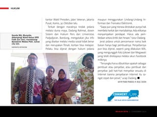 HUKUM
MAJALAH DETIK 3 - 9 NOVEMBER 2014
kantor Wakil Pre­siden, Jalan Veteran, Jakarta
Pusat, Kamis, 30 Oktober lalu.
Terkait dengan maraknya tindak pidana
melalui dunia maya, Dadang Rahmat, dosen
Sistem dan Hukum Pers dari Universitas
Padjadjaran, Bandung, mengatakan jika info
yang disebar melalui media sosial tidak benar
dan merupakan fitnah, korban bisa melapor.
Pelaku bisa dijerat dengan hukum pidana
maupun menggunakan Undang-Undang In-
formasi dan Transaksi Elektronik.
“Siapa pun yang merasa dinistakan punya hak
membela harkat dan martabatnya. Ada etikanya
menyampaikan pendapat. Harus ada pem-
bedaan antara kritik dan hinaan,” tutur Dadang.
Jerat pidana untuk pencemaran nama baik
bukan hanya bagi pembuatnya. Penyebarnya
pun bisa dijerat, seperti yang dilakukan MA,
yang mengunggah foto Jokowi dan Megawati
yang telah direkayasa melalui akun Facebook
miliknya.
“Tersangka harus dibuktikan apakah sebagai
pembuat atau penyebar, atau pembuat dan
penyebar. Jadi hati-hati menyebar sesuatu di
Internet karena penyebaran Internet itu sa­
ngat cepat dan pesat,” ucap Dadang. ■
JAFFRY PRABU PRAKOSO, M. RIZAL | DEDEN
MAJALAH DETIK 3 - 9 NOVEMBER 2014
Ibunda MA, Mursyida,
didampingi Wakil Ketua DPR
Fadli Zon (kiri), mendatangi
Bareskrim Mabes Polri, Jumat
(31/10).
HARYANTO/DETIKCOM
TAP/KLIK UNTUK BERKOMENTAR
 