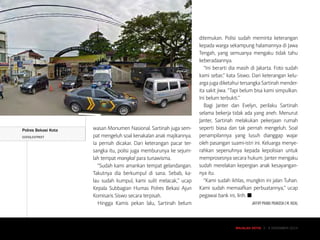 KRIMINAL
MAJALAH DETIK 3 - 9 NOVEMBER 2014MAJALAH DETIK 3 - 9 NOVEMBER 2014
wasan Monumen Nasional. Sartinah juga sem-
pat mengeluh soal kenakalan anak majikannya.
Ia pernah dicakar. Dari kete­rangan pacar ter-
sangka itu, polisi juga memburunya ke sejum-
lah tempat mangkal para tunawisma.
“Sudah kami amankan tempat gelandangan.
Takutnya dia berkumpul di sana. Sebab, ka-
lau sudah kumpul, kami sulit melacak,” ucap
Kepala Subbagian Humas Polres Bekasi Ajun
Komisaris Siswo secara terpisah.
Hingga Kamis pekan lalu, Sartinah belum
ditemukan. Polisi sudah meminta keterangan
kepada warga sekampung halamannya di Jawa
Tengah, yang semuanya mengaku tidak tahu
keberadaannya.
“Ini berarti dia masih di Jakarta. Foto sudah
kami sebar,” kata Siswo. Dari keterangan kelu-
arga juga diketahui tersangka Sartinah mender-
ita sakit jiwa. “Tapi belum bisa kami simpulkan.
Ini belum terbukti.”
Bagi Janter dan Evelyn, perilaku Sartinah
selama bekerja tidak ada yang aneh. Menurut
Janter, Sartinah melakukan pekerjaan rumah
seperti biasa dan tak pernah mengeluh. Soal
penampilannya yang lusuh dianggap wajar
oleh pasang­an suami-istri ini. Keluarga menye­
rahkan sepenuhnya kepada kepolisian untuk
memprosesnya secara hukum. Janter meng­aku
sudah merelakan kepergian anak kesayangan-
nya itu.
“Kami sudah ikhlas, mungkin ini jalan Tuhan.
Kami sudah memaafkan perbuatannya,” ucap
pegawai bank ini, lirih. ■
JAFFRY PRABU PRAKOSA | M. RIZAL
Polres Bekasi Kota
GOOGLESTREET
 