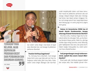 MAJALAH DETIK 3 - 9 NOVEMBER 2014
INTERVIEW
kan sistem rantai dingin. Cool boxes di kapal
akan ditambah dan cool storage di pelabuhan
perikanan ditambah.
Pasokan listriknya bagaimana?
Ya, memang harus ditambah. Cool storage
tanpa listrik sama saja tidak jadi cool. Ikan itu
harganya mahal kalau fresh atau beku. Kalau
sistem rantai dingin dibangun dan ikan-ikan
sudah terpilah-pilah dalam cool boxes kemu-
dian masuk ke pelabuhan perikanan ada cool
storage, nelayan-nelayan tidak akan menang-
kap harian, tapi dapat sampai mingguan. Ka-
lau cool storage penuh ikan, kapal-kapal besar
akan datang juga. Ini rantai yang harus segera
kami garap.
Selama ini Kementerian ESDM kan di
bawah Menko Perekonomian, kenapa
sekarang di bawah Kementerian Maritim?
Kita harus tahu, misalnya migas kita itu be-
rada di sekitar 60 cekungan. Nah, 40 di antara-
nya berada di lepas pantai. Selain itu, ada tiga
sumber daya energi prioritas untuk didorong,
yakni hydropower, batu bara, dan panas bumi.
Dalam rangka mewujudkan itu, sistem periz-
inan harus disederhanakan.
Soal pengembangan energi nonkonven-
sional, apakah bisa secara massal diber-
dayakan?
Brasil pada 1982 membuat program biofuel
dari ampas tebu. Pak Habibie pernah men-
Terhadappara
nelayan,akan
diupayakan
programkredit
dariperbankandan
dukunganasuransi.
DOK. PRIBADI
 