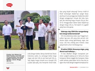 MAJALAH DETIK 3 - 9 NOVEMBER 2014
INTERVIEW
coba dengan ketela. Idenya diambil dari Brasil.
Indonesia waktu itu semangat ketika harga
migas naik dari US$ 20 per barel jadi US$ 25.
Tapi, begitu harga minyak turun menjadi US$
9 pada 1983-1984, kita menyerah. Brasil tidak.
Apa yang terjadi sekarang? Semua mobil di
Brasil kandungan biofuel-nya sangat besar.
Jatuhnyadisanapenggunaanbiofuelekuivalen
dengan penggunaan minyak dan batu bara.
Jadi, jika sekarang harga minyak US$ 90, Bra-
sil itu menggunakan bahan bakar biofuel-nya
dengan harga US$ 25. Hal seperti ini jugalah
yang harus kita garap.
Seberapa siap SDM kita mengembang-
kan energi nonkonvensional?
Oh, kita sebetulnya selalu siap. Tinggal kum-
pulkan lagi para ahli yang dulu pernah mel-
akukan kajian energi gelombang, angin, dan
surya. Lalu kita undang para investor, siapa
yang tertarik untuk membangunnya.
DisektorESDM,khususnyamigas,yang
disorot soal mafianya....
Ini bisa dikaitkan dengan transparansi per­
izinan. Langkah awalnya ya ini. Semua itu harus
transparan. Berani enggak kita transparan. Kalau
sudah terbuka, pelan-pelan hal itu bisa kita ta­
ngani.Kitamulaidenganlangkahkonseptual.Bu-
Presiden Joko Widodo dan
Wakil Presiden Jusuf Kalla saat
memperkenalkan satu persatu
anggota kabinetnya di Istana
Merdeka, Jakarta, Minggu
(26/10).
CAHYO/SETPRES
 