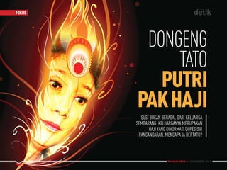 MAJALAH DETIK 3 - 9 NOVEMBER 2014
FOKUS
MAJALAH DETIK 3 - 9 NOVEMBER 2014
FOKUS
DONGENG
TATO
PUTRI
PAKHAJI
SUSI BUKAN BERASAL DARI KELUARGA
SEMBARANG. KELUARGANYA MERUPAKAN
HAJI YANG DIHORMATI DI PESISIR
PANGANDARAN. MENGAPA IA BERTATO?
 