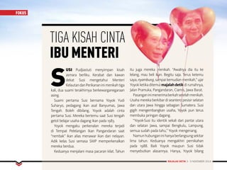 MAJALAH DETIK 3 - 9 NOVEMBER 2014
FOKUS
S
USI Pudjiastuti menyimpan kisah
asmara berliku. Kerabat dan kawan
dekat Susi mengetahui Menteri
KelautandanPerikananinimenikahtiga
kali, dua suami terakhirnya berkewarganegaraan
asing.
Suami pertama Susi bernama Yoyok Yudi
Suharyo, pedagang ikan asal Banyumas, Jawa
Tengah. Boleh dibilang, Yoyok adalah cinta
pertama Susi. Mereka bertemu saat Susi tengah
getol belajar usaha dagang ikan pada 1983.
Yoyok mengaku perkenalan mereka terjadi
di Tempat Pelelangan Ikan Pangandaran saat
“nembak” ikan alias menawar ikan dari nelayan.
Adik kelas Susi semasa SMP memperkenalkan
mereka berdua.
Keduanya menjalani masa pacaran kilat. Tahun
itu juga mereka menikah. “Awalnya dia itu ke
lelang, mau beli ikan. Begitu saja. Terus ketemu
saya, nyambung, sampai kemudian menikah,” ujar
Yoyokketikaditemuimajalahdetikdirumahnya,
Jalan Pramuka, Pangandaran, Ciamis, Jawa Barat.
Pasanganinimenerimaberkahsetelahmenikah.
Usaha mereka berkibar di seantero pesisir selatan
dan utara Jawa hingga sebagian Sumatera. Susi
gigih mengembangkan usaha, Yoyok pun terus
membuka jaringan dagang.
“Yoyok-Susi itu identik sekali dari pantai utara
dan selatan Jawa, sampai Bengkulu, Lampung,
semua sudah pada tahu,” Yoyok mengenang.
Namunhubunganinihanyaberlangsungsekitar
lima tahun. Keduanya mengakhiri pernikahan
pada 1988. Baik Yoyok maupun Susi tidak
menyebutkan alasannya. Hanya, Yoyok bilang
TIGA KISAH CINTA
IBUMENTERI
FOKUS
MAJALAH DETIK 3 - 9 NOVEMBER 2014
FOKUS
 