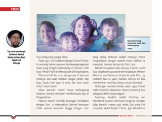 MAJALAH DETIK 3 - 9 NOVEMBER 2014
FOKUS
Susi orang yang sangat keras.
Pada 1991, Susi bertemu dengan Daniel Kaiser.
Ia seorang teknisi pesawat berkewarganegaraan
Swiss yang tengah bertandang di restoran milik
Susi,HilmanFishFarmRestaurantdiPangandaran.
“Pertama kali bertemu dengannya di restoran
miliknya. Dia buat restoran sangat cantik, dari
kayu. Suatu hari saya di sana, dan kami jatuh
cinta,” tutur Daniel.
Masa pacaran Daniel hanya berlangsung
setahun, mereka kemudian menikah pada 1992 di
Pangandaran.
Namun Daniel memiliki kenangan mendalam
dengan Susi. Ia menorehkan banyak kenangan
indah selama berumah tangga dengan Susi.
Yang paling berkesan adalah menyisir Pantai
Pangandaran dengan sepeda motor. Bahkan ia
menjuluki mantan istrinya itu Putri Laut.
Daniel merupakan satu-satunya mantan suami
Susi yang hadir saat serah-terima jabatan Menteri
Kelautan dan Perikanan di Jakarta pada Rabu, 29
Oktober lalu. Ia yakin mantan istrinya itu bisa
memberikan kontribusi besar untuk Indonesia.
Hubungan mereka kandas pada 1999. Daniel
tidak menyebut alasannya. Hanya, ia memuji Susi
sebagai pribadi yang tangguh.
Suaminya terakhir adalah Christian von
Strombeck. Namun informasi mengenai Christian
tidak banyak. Hanya saja, rekan Susi yang kini
menjabat Wakil Bupati Ciamis, Jeje Wiradinata,
FOKUS
MAJALAH DETIK 3 - 9 NOVEMBER 2014
FOKUS
Susi berenang
bersama anak dan
keluarganya
REPRO
Tap untuk mendengar
testimoni Mantan
Suami pertama Susi,
Yoyok Yudi
Suharyo
 
