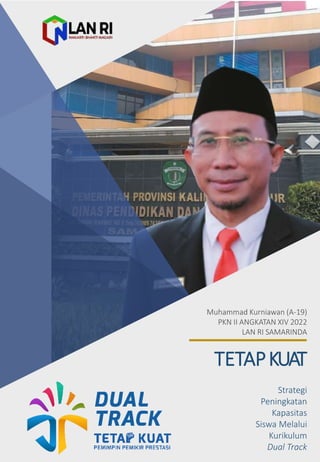 TETAPKUAT
Strategi
Peningkatan
Kapasitas
Siswa Melalui
Kurikulum
Dual Track
Muhammad Kurniawan (A-19)
PKN II ANGKATAN XIV 2022
LAN RI SAMARINDA
 