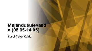 Majandusülevaad
e (08.05-14.05)
Karel Peter Kalda
 