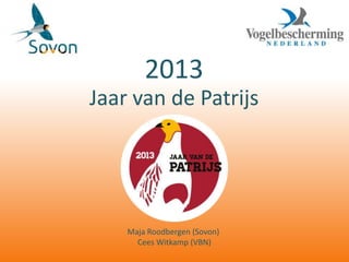 2013
Jaar van de Patrijs




    Maja Roodbergen (Sovon)
      Cees Witkamp (VBN)
 