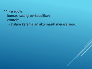 11.Paradoks
konras, saling berkebalikan.
contoh:
- Dalam keramaian aku masih merasa sepi.
 