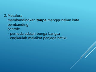 2. Metafora
membandingkan tanpa menggunakan kata
pembanding
contoh:
- pemuda adalah bunga bangsa
- engkaulah malaikat penjaga hatiku
 