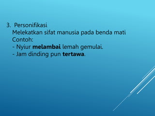 3. Personifikasi
Melekatkan sifat manusia pada benda mati
Contoh:
- Nyiur melambai lemah gemulai.
- Jam dinding pun tertawa.
 