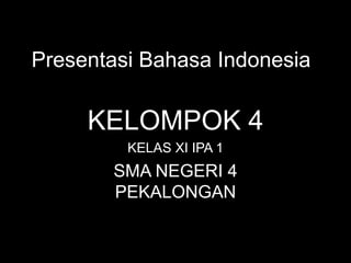 Presentasi Bahasa Indonesia
KELOMPOK 4
KELAS XI IPA 1
SMA NEGERI 4
PEKALONGAN
 