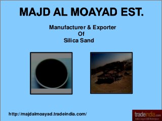 Manufacturer & Exporter
Of
Silica Sand
MAJD AL MOAYAD EST.
http://majdalmoayad.tradeindia.com/
 