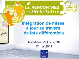 Intégration de mises  à jour au travers  de lots différentiels Jean-Marc Viglino - IGN 17 mai 2011 