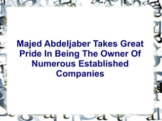 Majed Abdeljaber Takes Great 
Pride In Being The Owner Of 
Numerous Established 
Companies 
 
