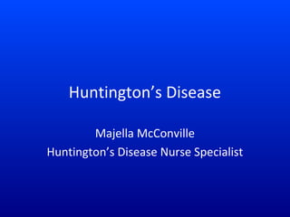 Huntington’s Disease
Majella McConville
Huntington’s Disease Nurse Specialist

 